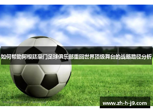 如何帮助阿根廷豪门足球俱乐部重回世界顶级舞台的战略路径分析