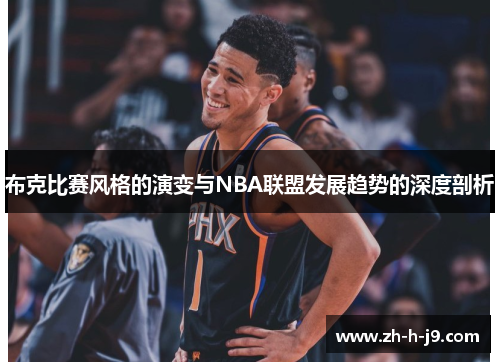 布克比赛风格的演变与NBA联盟发展趋势的深度剖析 布克比赛风格的演变与NBA联盟发展趋势的深度剖析