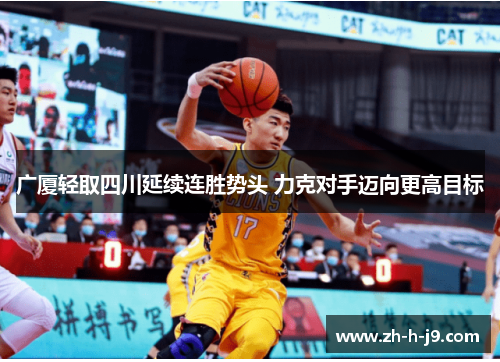 广厦轻取四川延续连胜势头 力克对手迈向更高目标 广厦轻取四川延续连胜势头 力克对手迈向更高目标