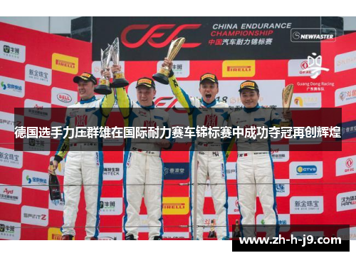 德国选手力压群雄在国际耐力赛车锦标赛中成功夺冠再创辉煌 德国选手力压群雄在国际耐力赛车锦标赛中成功夺冠再创辉煌
