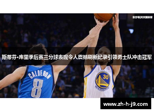 斯蒂芬·库里季后赛三分球表现令人震撼刷新纪录引领勇士队冲击冠军 斯蒂芬·库里季后赛三分球表现令人震撼刷新纪录引领勇士队冲击冠军