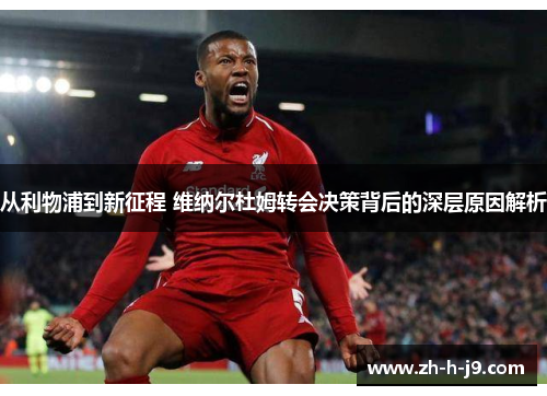 从利物浦到新征程 维纳尔杜姆转会决策背后的深层原因解析