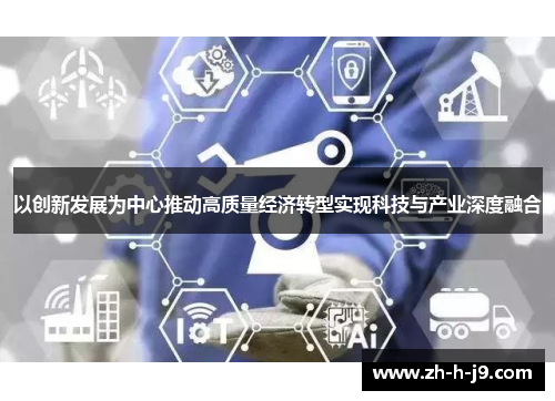 以创新发展为中心推动高质量经济转型实现科技与产业深度融合