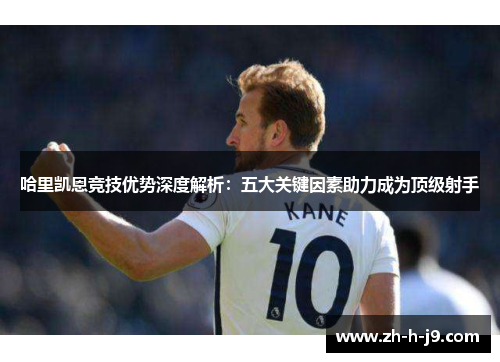 哈里凯恩竞技优势深度解析：五大关键因素助力成为顶级射手