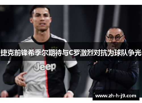 捷克前锋希季尔期待与C罗激烈对抗为球队争光