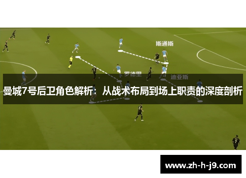 曼城7号后卫角色解析:从战术布局到场上职责的深度剖析 曼城7号后卫角色解析:从战术布局到场上职责的深度剖析