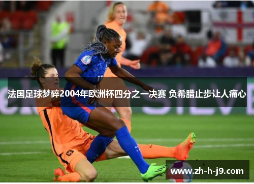 法国足球梦碎2004年欧洲杯四分之一决赛 负希腊止步让人痛心