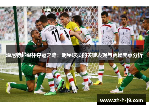 泽尼特超级杯夺冠之路：明星球员的关键表现与赛场亮点分析