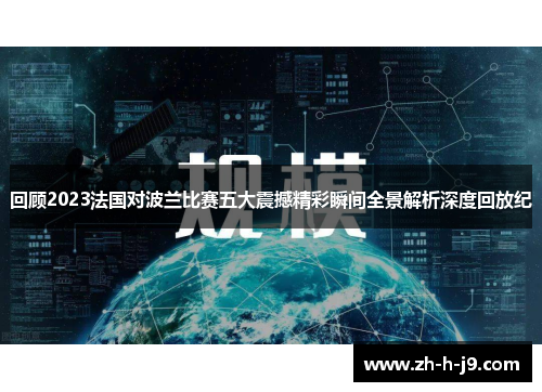 回顾2023法国对波兰比赛五大震撼精彩瞬间全景解析深度回放纪