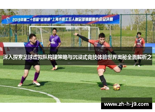 深入探索足球虚拟队构建策略与沉浸式竞技体验世界奥秘全面解析之