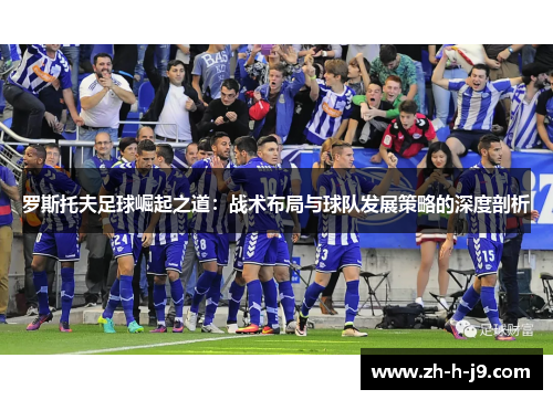 罗斯托夫足球崛起之道：战术布局与球队发展策略的深度剖析