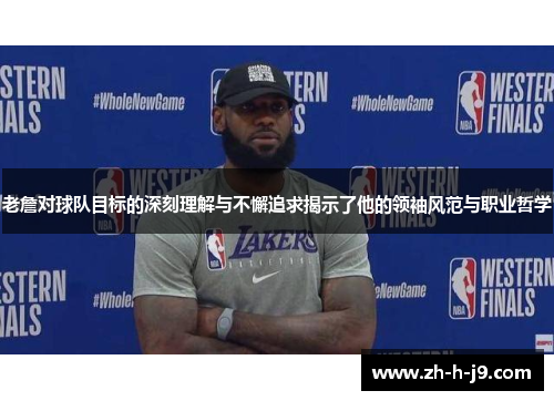 老詹对球队目标的深刻理解与不懈追求揭示了他的领袖风范与职业哲学