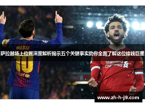 萨拉赫场上位置深度解析揭示五个关键事实助你全面了解这位锋线巨星
