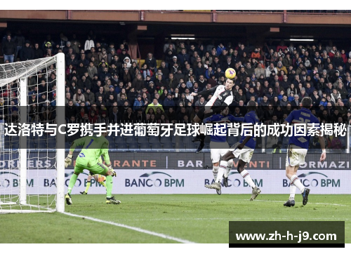 达洛特与C罗携手并进葡萄牙足球崛起背后的成功因素揭秘