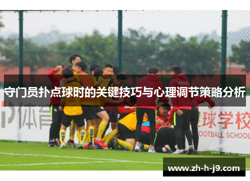 守门员扑点球时的关键技巧与心理调节策略分析