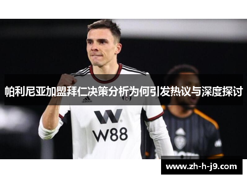 帕利尼亚加盟拜仁决策分析为何引发热议与深度探讨 帕利尼亚加盟拜仁决策分析为何引发热议与深度探讨
