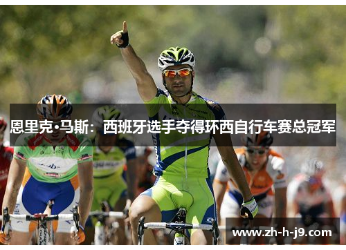 恩里克·马斯:西班牙选手夺得环西自行车赛总冠军 恩里克·马斯:西班牙选手夺得环西自行车赛总冠军