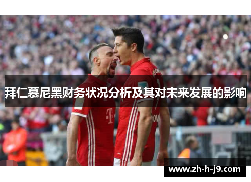 拜仁慕尼黑财务状况分析及其对未来发展的影响 拜仁慕尼黑财务状况分析及其对未来发展的影响