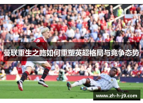 曼联重生之路如何重塑英超格局与竞争态势
