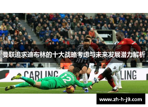 曼联追求迪布林的十大战略考虑与未来发展潜力解析