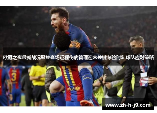 欧冠之夜最新战况聚焦客场征程伤病管理迎来关键考验时刻球队应对策略