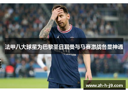 法甲八大球星为巴黎圣日耳曼与马赛激战各显神通