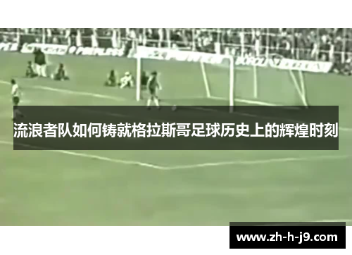 流浪者队如何铸就格拉斯哥足球历史上的辉煌时刻