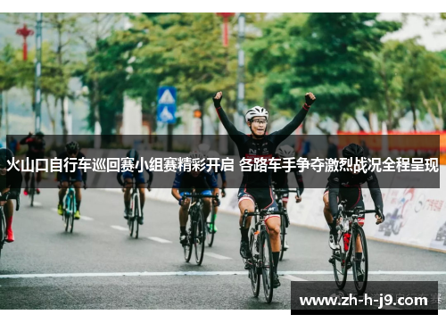 火山口自行车巡回赛小组赛精彩开启 各路车手争夺激烈战况全程呈现