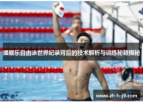 潘展乐自由泳世界纪录背后的技术解析与训练秘籍揭秘 潘展乐自由泳世界纪录背后的技术解析与训练秘籍揭秘