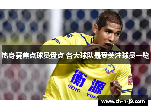热身赛焦点球员盘点 各大球队最受关注球员一览