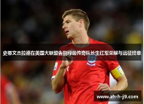 史蒂文杰拉德在美国大联盟告别绿茵传奇队长生红军荣耀与远征终章