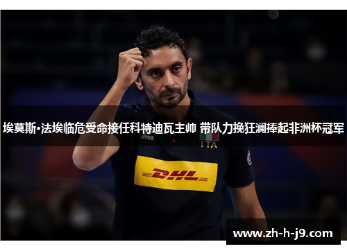 埃莫斯·法埃临危受命接任科特迪瓦主帅 带队力挽狂澜捧起非洲杯冠军