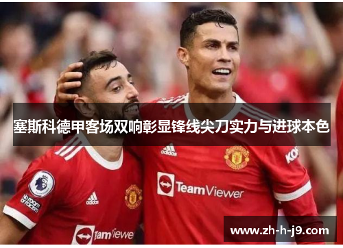 塞斯科德甲客场双响彰显锋线尖刀实力与进球本色