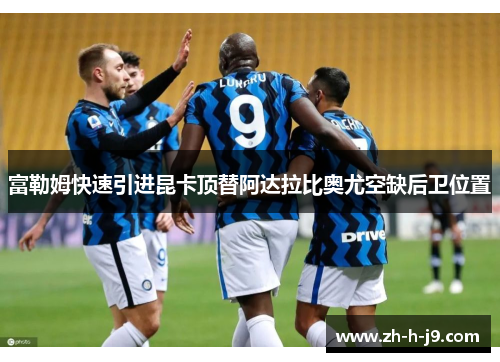 富勒姆快速引进昆卡顶替阿达拉比奥尤空缺后卫位置