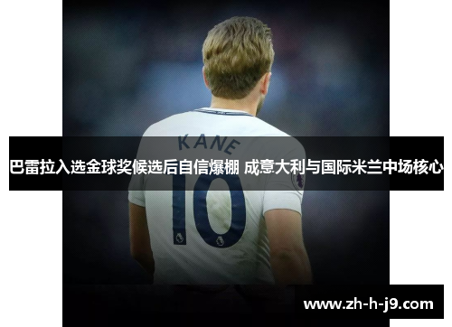 巴雷拉入选金球奖候选后自信爆棚 成意大利与国际米兰中场核心