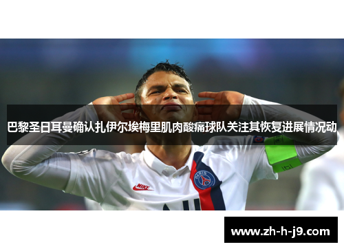 巴黎圣日耳曼确认扎伊尔埃梅里肌肉酸痛球队关注其恢复进展情况动 巴黎圣日耳曼确认扎伊尔埃梅里肌肉酸痛球队关注其恢复进展情况动