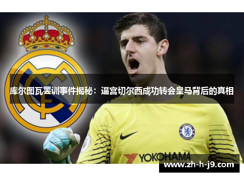 库尔图瓦罢训事件揭秘：逼宫切尔西成功转会皇马背后的真相