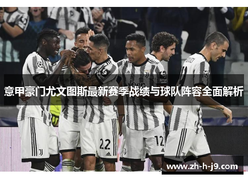 意甲豪门尤文图斯最新赛季战绩与球队阵容全面解析