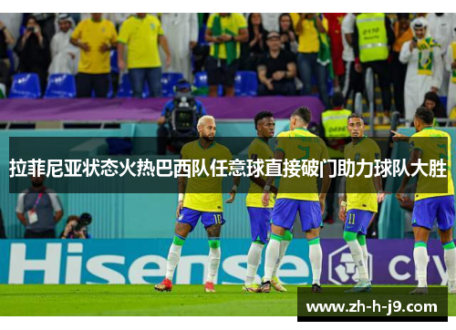 拉菲尼亚状态火热巴西队任意球直接破门助力球队大胜