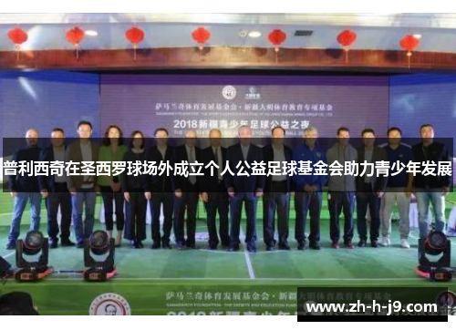 普利西奇在圣西罗球场外成立个人公益足球基金会助力青少年发展