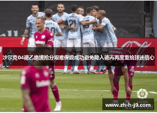 沙尔克04德乙绝境抢分艰难保级成功避免降入德丙再度重拾球迷信心 沙尔克04德乙绝境抢分艰难保级成功避免降入德丙再度重拾球迷信心