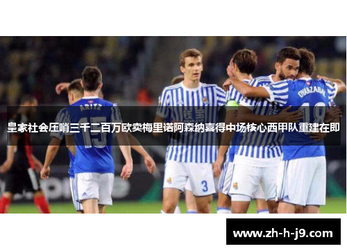 皇家社会压哨三千二百万欧卖梅里诺阿森纳喜得中场核心西甲队重建在即