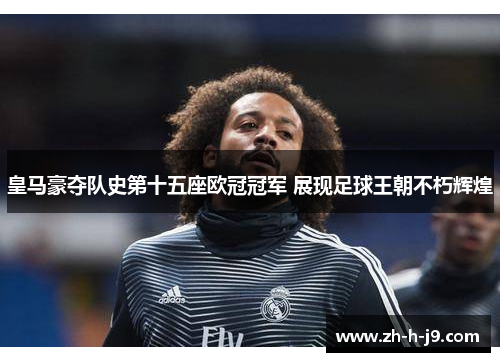 皇马豪夺队史第十五座欧冠冠军 展现足球王朝不朽辉煌