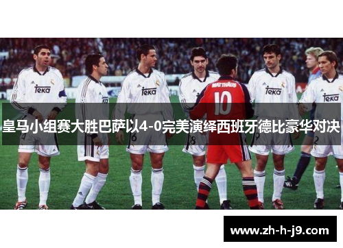 皇马小组赛大胜巴萨以4-0完美演绎西班牙德比豪华对决