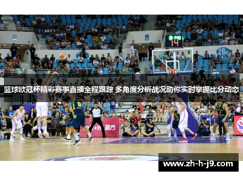 篮球欧冠杯精彩赛事直播全程跟踪 多角度分析战况助你实时掌握比分动态