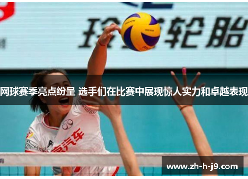 网球赛季亮点纷呈 选手们在比赛中展现惊人实力和卓越表现