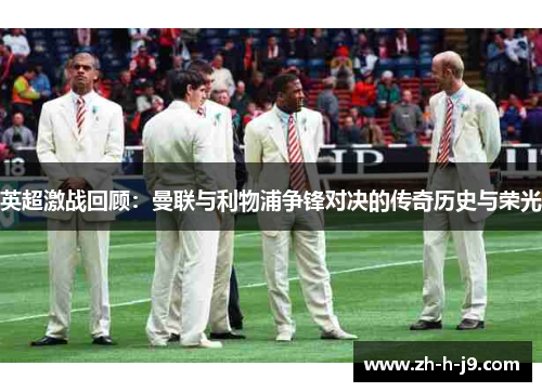 英超激战回顾：曼联与利物浦争锋对决的传奇历史与荣光