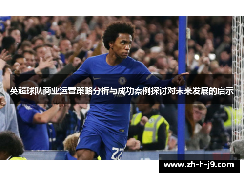 英超球队商业运营策略分析与成功案例探讨对未来发展的启示