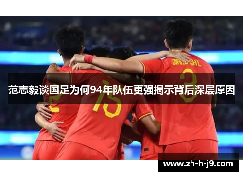 范志毅谈国足为何94年队伍更强揭示背后深层原因