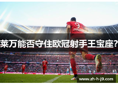 莱万能否守住欧冠射手王宝座？